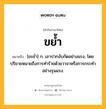 ขย้ำ หมายถึงอะไร?, คำในภาษาไทย ขย้ำ หมายถึง [ขะยํ่า] ก. เอาปากงับกัดอย่างแรง, โดยปริยายหมายถึงการทำร้ายด้วยวาจาหรือการกระทำอย่างรุนแรง.