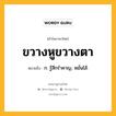 ขวางหูขวางตา หมายถึงอะไร?, คำในภาษาไทย ขวางหูขวางตา หมายถึง ก. รู้สึกรำคาญ, หมั่นไส้.