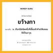 ขว้างกา หมายถึงอะไร?, คำในภาษาไทย ขว้างกา หมายถึง น. เรียกไม้ชนิดหนึ่งที่เสี้ยมหัวท้ายให้แหลมใช้เป็นอาวุธ.