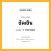 ขัดเขิน หมายถึงอะไร?, คำในภาษาไทย ขัดเขิน หมายถึง ก. กระดากอาย.