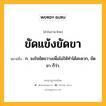 ขัดแข้งขัดขา หมายถึงอะไร?, คำในภาษาไทย ขัดแข้งขัดขา หมายถึง ก. จงใจขัดขวางเพื่อไม่ให้ทำได้สะดวก, ขัดขา ก็ว่า.