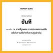 ขันที หมายถึงอะไร?, คำในภาษาไทย ขันที หมายถึง น. ชายที่ถูกตอน บางประเทศทางเอเชียสมัยโบราณใช้สําหรับควบคุมฝ่ายใน.