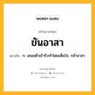 ขันอาสา หมายถึงอะไร?, คำในภาษาไทย ขันอาสา หมายถึง ก. เสนอตัวเข้ารับทําโดยเต็มใจ, กล้าอาสา.