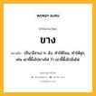 ขาง หมายถึงอะไร?, คำในภาษาไทย ขาง หมายถึง (ถิ่น-อีสาน) ก. อัง, ทําให้ร้อน, ทําให้สุก, เช่น เอาขี้ผึ้งไปขางไฟ ว่า เอาขี้ผึ้งไปอังไฟ.