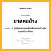 ขาดคอช้าง หมายถึงอะไร?, คำในภาษาไทย ขาดคอช้าง หมายถึง ก. ถูกฟันตายบนคอช้างเมื่อเวลาชนช้างกัน, ขาดหัวช้าง ก็เรียก.