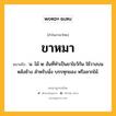 ขาหมา หมายถึงอะไร?, คำในภาษาไทย ขาหมา หมายถึง น. ไม้ ๒ อันที่ทำเป็นขาไขว้กัน ใช้วางบนหลังช้าง สำหรับนั่ง บรรทุกของ หรือลากไม้.