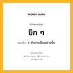 ขิก ๆ หมายถึงอะไร?, คำในภาษาไทย ขิก ๆ หมายถึง ว. หัวเราะเสียงอย่างนั้น.