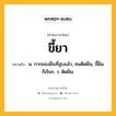 ขี้ยา หมายถึงอะไร?, คำในภาษาไทย ขี้ยา หมายถึง น. กากของฝิ่นที่สูบแล้ว, คนติดฝิ่น, ขี้ฝิ่น ก็เรียก. ว. ติดฝิ่น.