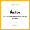 ขึ้นเสียง หมายถึงอะไร?, คำในภาษาไทย ขึ้นเสียง หมายถึง ก. ออกเสียงดังด้วยความโกรธ; เทียบเสียงเครื่องดนตรี.