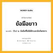 ข้อมือขาว หมายถึงอะไร?, คำในภาษาไทย ข้อมือขาว หมายถึง (โบ) น. ข้อมือที่ไม่ได้สักบอกสังกัดทหาร.