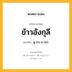 ข้าวอังกุลี หมายถึงอะไร?, คำในภาษาไทย ข้าวอังกุลี หมายถึง ดู กบ ๕ (๒).