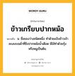 ข้าวเกรียบปากหม้อ หมายถึงอะไร?, คำในภาษาไทย ข้าวเกรียบปากหม้อ หมายถึง น. ชื่อของว่างชนิดหนึ่ง ทําด้วยแป้งข้าวเจ้า ละเลงบนผ้าที่ขึงปากหม้อน้ำเดือด มีไส้ทําด้วยกุ้งหรือหมูเป็นต้น.