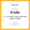 ข้าวเส้น หมายถึงอะไร?, คำในภาษาไทย ข้าวเส้น หมายถึง (ถิ่น-พายัพ) น. ขนมจีน, ขนมเส้น ก็เรียก. (ไทยใหญ่ ว่า เส้นหมี่).