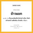 ข้าวแขก หมายถึงอะไร?, คำในภาษาไทย ข้าวแขก หมายถึง น. ชื่อขนมชนิดหนึ่งทําด้วยข้าวเปียก มีหน้าคล้ายตะโก้ แต่สีเหลือง มีรสเค็ม ๆ มัน ๆ.