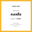 คงเหลือ หมายถึงอะไร?, คำในภาษาไทย คงเหลือ หมายถึง ว. ยังเหลือ.