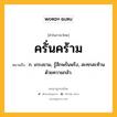 ครั่นคร้าม หมายถึงอะไร?, คำในภาษาไทย ครั่นคร้าม หมายถึง ก. เกรงขาม, รู้สึกพรั่นพรึง, สะทกสะท้านด้วยความกลัว.