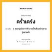 คร่ำเคร่ง หมายถึงอะไร?, คำในภาษาไทย คร่ำเคร่ง หมายถึง ว. หมกมุ่นในการทํางานเป็นต้นอย่างหามรุ่งหามคํ่า.