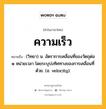 ความเร็ว หมายถึงอะไร?, คำในภาษาไทย ความเร็ว หมายถึง (วิทยา) น. อัตราการเคลื่อนที่ของวัตถุต่อ ๑ หน่วยเวลา โดยระบุบ่งทิศทางของการเคลื่อนที่ด้วย. (อ. velocity).