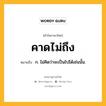 คาดไม่ถึง หมายถึงอะไร?, คำในภาษาไทย คาดไม่ถึง หมายถึง ก. ไม่คิดว่าจะเป็นไปได้เช่นนั้น.