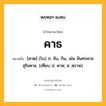 คาธ หมายถึงอะไร?, คำในภาษาไทย คาธ หมายถึง [คาด] (โบ) ก. จับ, กิน, เช่น จันทรคาธ สุริยคาธ. (เทียบ ป. คาห; ส. คฺราห).