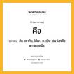 คือ หมายถึงอะไร?, คำในภาษาไทย คือ หมายถึง สัน. เท่ากับ, ได้แก่. ก. เป็น เช่น โลกคือดาวดวงหนึ่ง.