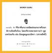 คู หมายถึงอะไร?, คำในภาษาไทย คู หมายถึง ก. กิริยาที่นกบางชนิดเช่นนกเขาหรือนกพิราบขันหรือร้อง, โดยปริยายหมายความว่า พูดแทะโลมกัน เช่น ข้อยคูดนูแนบนิทรา. (สรรพสิทธิ์).