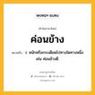 ค่อนข้าง หมายถึงอะไร?, คำในภาษาไทย ค่อนข้าง หมายถึง ว. หนักหรือกระเดียดไปทางใดทางหนึ่ง เช่น ค่อนข้างดี.