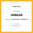 งอดแงด หมายถึงอะไร?, คำในภาษาไทย งอดแงด หมายถึง ว. กระเง้ากระงอด, กะบึงกะบอน.