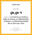 งุด,งุด ๆ หมายถึงอะไร?, คำในภาษาไทย งุด,งุด ๆ หมายถึง ว. อาการก้มหน้าลงเพราะกลัวหรืออายเป็นต้น เช่น ก้มหน้างุด, อาการที่เดินก้มหัวหรือก้มหน้าไปโดยเร็ว, อาการที่ก้มหน้าก้มตาทำสิ่งใดสิ่งหนึ่ง เช่น นั่งทำงานงุด ๆ ทั้งวัน.