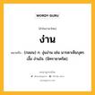 ง่าน หมายถึงอะไร?, คำในภาษาไทย ง่าน หมายถึง (กลอน) ก. งุ่นง่าน เช่น มารดาเห็นบุตรเงื้อ ง่านใจ. (นิทราชาคริต).