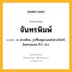 จันทรพิมพ์ หมายถึงอะไร?, คำในภาษาไทย จันทรพิมพ์ หมายถึง น. ดวงเดือน, รูปที่แลดูแบนแห่งดวงจันทร์, จันทรมณฑล ก็ว่า. (ส.).