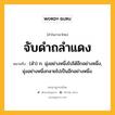 จับดำถลำแดง หมายถึงอะไร?, คำในภาษาไทย จับดำถลำแดง หมายถึง (สํา) ก. มุ่งอย่างหนึ่งไปได้อีกอย่างหนึ่ง, มุ่งอย่างหนึ่งกลายไปเป็นอีกอย่างหนึ่ง.