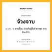 จ้วงจาบ หมายถึงอะไร?, คำในภาษาไทย จ้วงจาบ หมายถึง ว. อาจเอื้อม, ล่วงเกินผู้อื่นด้วยวาจา, จาบจ้วง ก็ว่า.