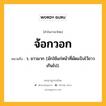 จ้อกวอก หมายถึงอะไร?, คำในภาษาไทย จ้อกวอก หมายถึง ว. ขาวมาก (มักใช้แก่หน้าที่ผัดแป้งไว้ขาวเกินไป).