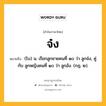 จ๋ง หมายถึงอะไร?, คำในภาษาไทย จ๋ง หมายถึง (โบ) น. เรียกลูกชายคนที่ ๑๐ ว่า ลูกจ๋ง, คู่กับ ลูกหญิงคนที่ ๑๐ ว่า ลูกอัง. (กฎ. ๒).