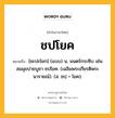 ชปโยค หมายถึงอะไร?, คำในภาษาไทย ชปโยค หมายถึง [ชะปะโยก] (แบบ) น. มนตร์กระซิบ เช่น สมมุขบ่ายบูชา ชปโยค. (เฉลิมพระเกียรติพระนารายณ์). (ส. ชปฺ + โยค).