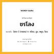 ชรโลง หมายถึงอะไร?, คำในภาษาไทย ชรโลง หมายถึง [ชฺระ-] (กลอน) ก. ชโลง, จูง, พยุง, โยง.