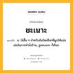 ชะเนาะ หมายถึงอะไร?, คำในภาษาไทย ชะเนาะ หมายถึง น. ไม้สั้น ๆ สำหรับขันบิดเชือกที่ผูกให้แน่นเช่นในการทํานั่งร้าน, ลูกชะเนาะ ก็เรียก.