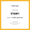 ชายตา หมายถึงอะไร?, คำในภาษาไทย ชายตา หมายถึง ก. ชําเลือง, ดูทางหางตา.