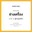 ช่างเครื่อง หมายถึงอะไร?, คำในภาษาไทย ช่างเครื่อง หมายถึง น. ผู้ควบคุมเครื่อง.