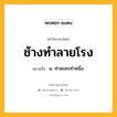 ช้างทำลายโรง หมายถึงอะไร?, คำในภาษาไทย ช้างทำลายโรง หมายถึง น. ท่าละครท่าหนึ่ง.