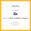 ดัด หมายถึงอะไร?, คำในภาษาไทย ดัด หมายถึง ก. ดาด, กั้น, เช่น ดัดพิดาน ว่า กั้นเพดาน.