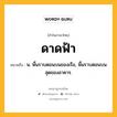 ดาดฟ้า หมายถึงอะไร?, คำในภาษาไทย ดาดฟ้า หมายถึง น. พื้นราบตอนบนของเรือ, พื้นราบตอนบนสุดของอาคาร.