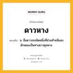 ดาวหาง หมายถึงอะไร?, คำในภาษาไทย ดาวหาง หมายถึง น. ชื่อดาวจรชนิดหนึ่งที่ส่วนท้ายมีแสงลักษณะเป็นทางยาวดุจหาง.