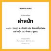 ดำหนัก หมายถึงอะไร?, คำในภาษาไทย ดำหนัก หมายถึง (แบบ) น. ตําหนัก เช่น ผิธยลเยื้องไพรพระดําหนัก. (ม. คําหลวง ชูชก).