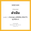 ดำเนิน หมายถึงอะไร?, คำในภาษาไทย ดำเนิน หมายถึง ว. ห่ามจวนสุก, แก่ยังไม่จัด, ตําเนิน ก็ว่า. (ดู ตําเนิน ๑).