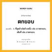 ตกขอบ หมายถึงอะไร?, คำในภาษาไทย ตกขอบ หมายถึง ว. ที่สุดข้างใดข้างหนึ่ง เช่น ขวาตกขอบ, เต็มที่ เช่น ฮาตกขอบ.