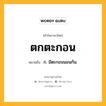 ตกตะกอน หมายถึงอะไร?, คำในภาษาไทย ตกตะกอน หมายถึง ก. มีตะกอนนอนก้น.