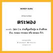 ตระพอง หมายถึงอะไร?, คำในภาษาไทย ตระพอง หมายถึง [ตฺระ-] น. ส่วนที่นูนเป็นปุ่ม ๒ ข้างศีรษะช้าง, กะพอง กระพอง หรือ ตะพอง ก็ว่า.