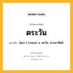 ตระวัน หมายถึงอะไร?, คำในภาษาไทย ตระวัน หมายถึง [ตฺระ-] (กลอน) น. ตะวัน, ดวงอาทิตย์.